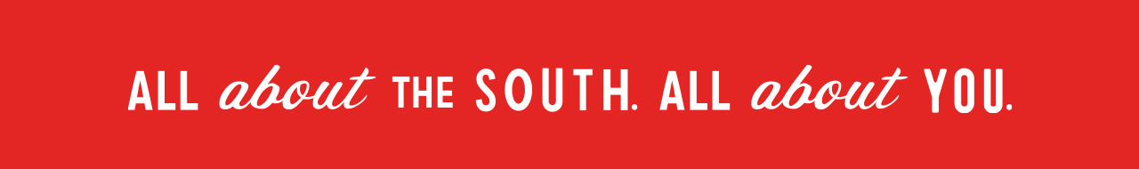 ALL ABOUT THE SOUTH. ALL ABOUT YOU.